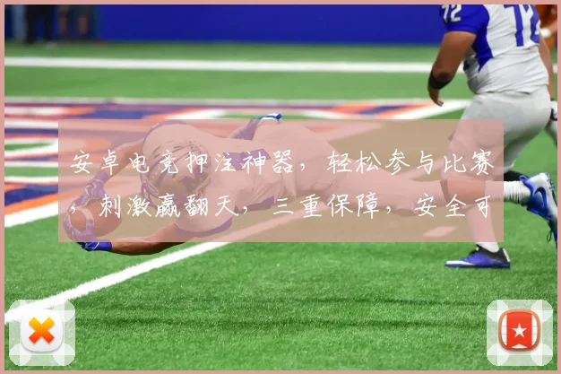 安卓电竞押注神器，轻松参与比赛，刺激赢翻天，三重保障，安全可靠，快来体验