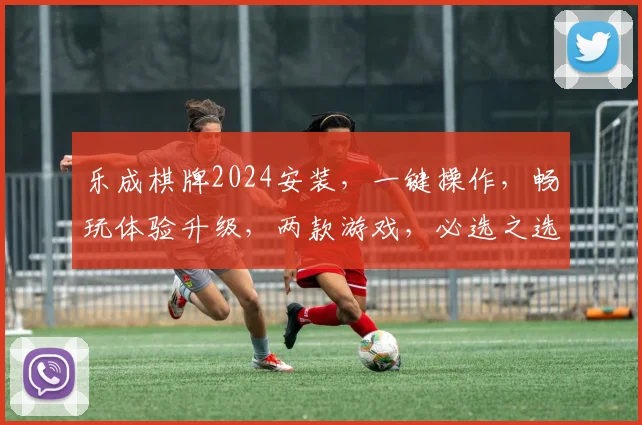 乐成棋牌2024安装，一键操作，畅玩体验升级，两款游戏，必选之选，轻松下载