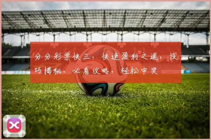 分分彩票快三，快速盈利之道，技巧揭秘，必看攻略，轻松中奖