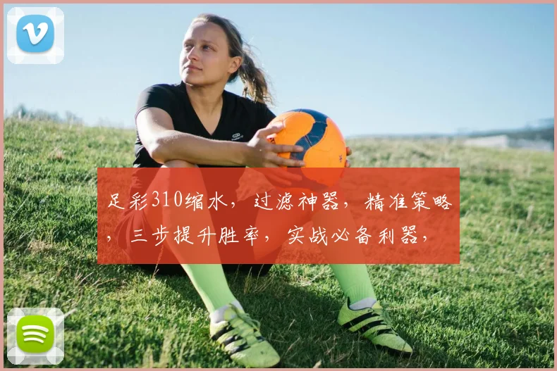 足彩310缩水，过滤神器，精准策略，三步提升胜率，实战必备利器，轻松驾驭
