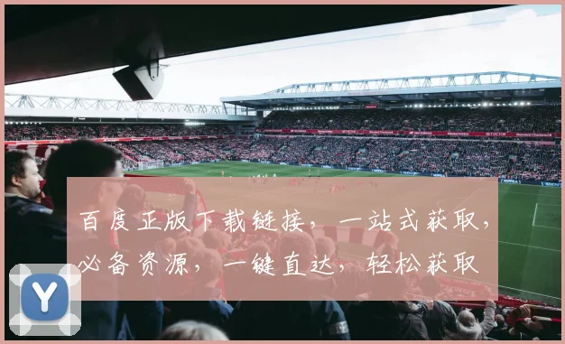 百度正版下载链接，一站式获取，必备资源，一键直达，轻松获取