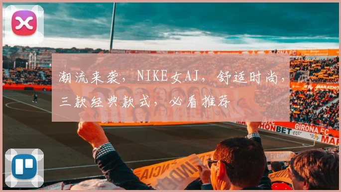 潮流来袭，NIKE女AJ，舒适时尚，三款经典款式，必看推荐