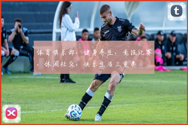 体育俱乐部，健身养生，竞技比赛，休闲社交，快乐生活三重奏