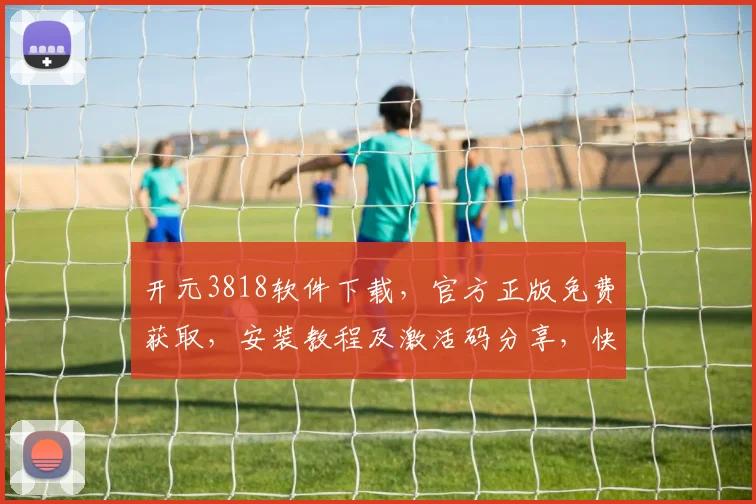 开元3818软件下载，官方正版免费获取，安装教程及激活码分享，快速上手