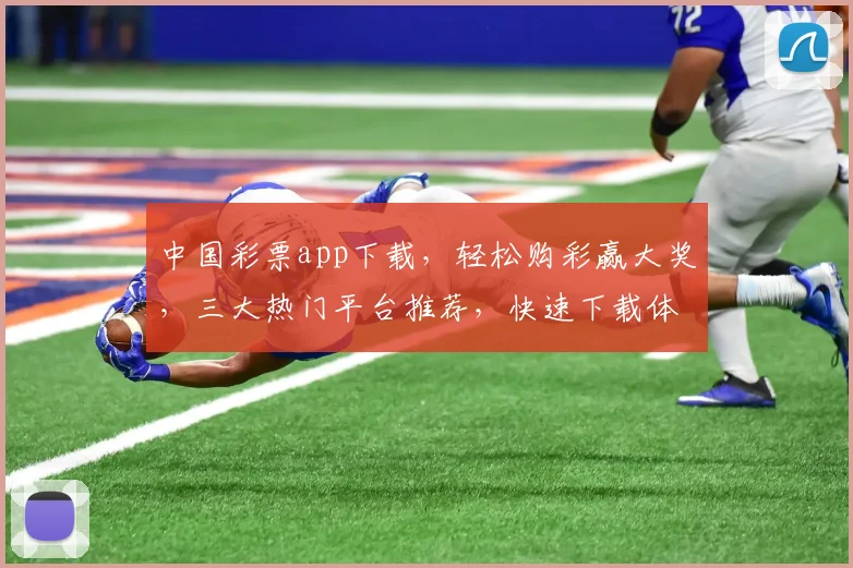 中国彩票app下载，轻松购彩赢大奖，三大热门平台推荐，快速下载体验
