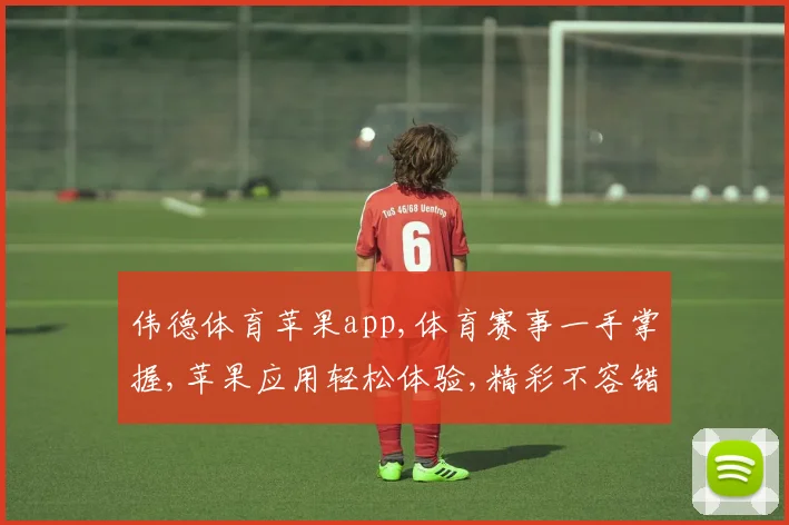 伟德体育苹果app,体育赛事一手掌握,苹果应用轻松体验,精彩不容错过,快来下载吧