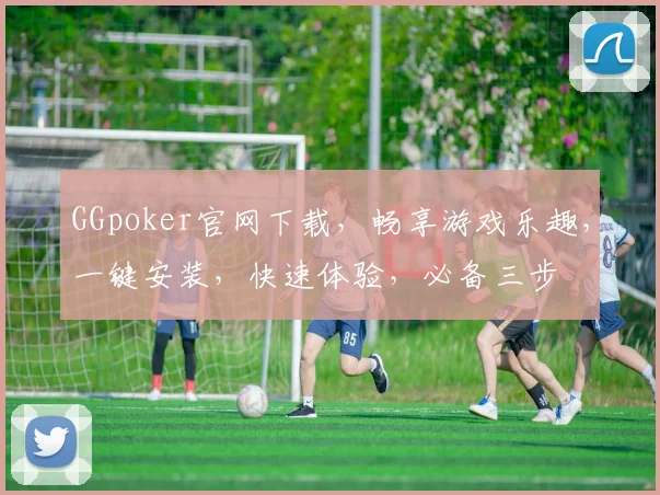 GGpoker官网下载，畅享游戏乐趣，一键安装，快速体验，必备三步