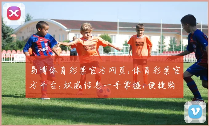易博体育彩票官方网页,体育彩票官方平台,权威信息一手掌握,便捷购彩体验