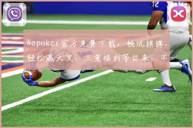 Wepoker官方免费下载，畅玩棋牌，轻松赢大奖，三重福利等你来，不容错过