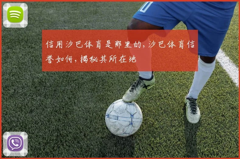 信用沙巴体育是那里的,沙巴体育信誉如何,揭秘其所在地