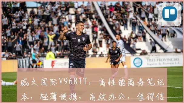 威久国际V9681T，高性能商务笔记本，轻薄便携，高效办公，值得信赖，三重保障，首选之选
