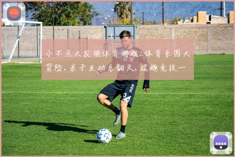 小不点大发明体育游戏,体育乐园大冒险,亲子互动乐翻天,逗趣竞技一网打尽