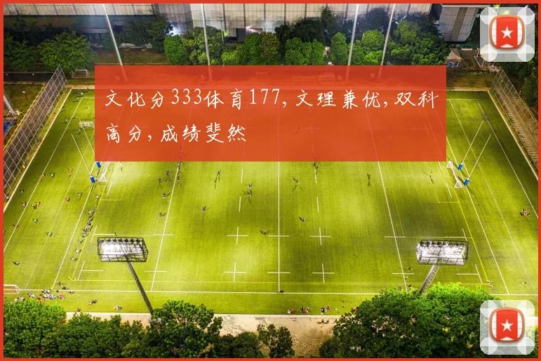文化分333体育177,文理兼优,双科高分,成绩斐然