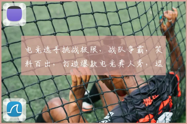 电竞选手挑战极限，战队争霸，笑料百出，打造爆款电竞真人秀，逗笑全场