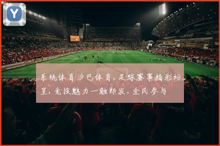 系统体育沙巴体育,足球赛事精彩纷呈,竞技魅力一触即发,全民参与