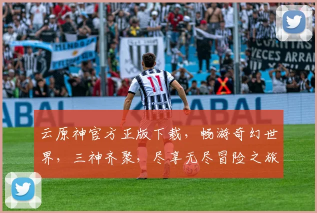云原神官方正版下载，畅游奇幻世界，三神齐聚，尽享无尽冒险之旅，不容错过