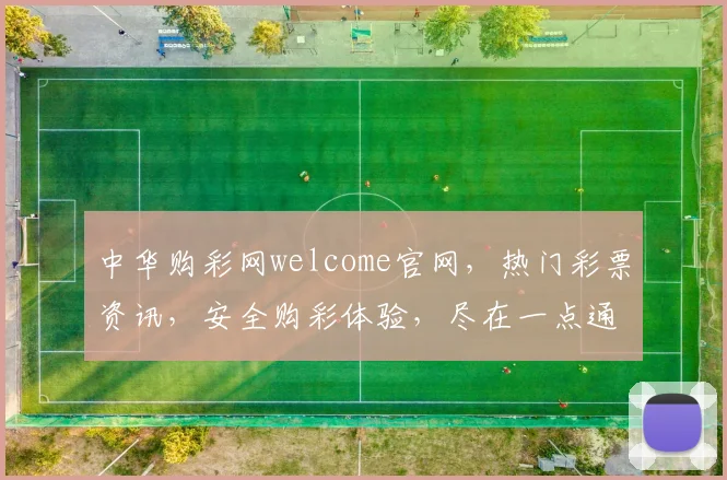 中华购彩网welcome官网，热门彩票资讯，安全购彩体验，尽在一点通，惊喜不断